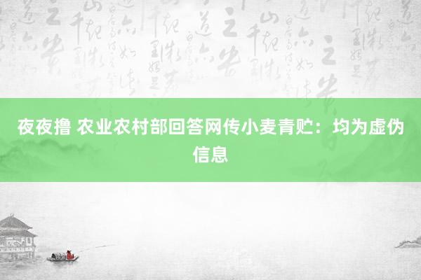 夜夜撸 农业农村部回答网传小麦青贮：均为虚伪信息