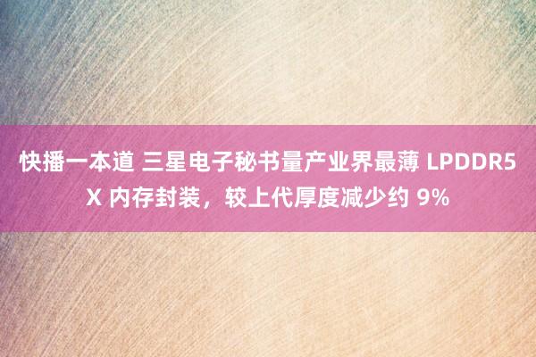 快播一本道 三星电子秘书量产业界最薄 LPDDR5X 内存封装，较上代厚度减少约 9%