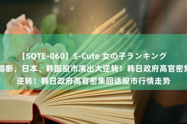 【SQTE-060】S-Cute 女の子ランキング 2014 TOP10 进取熔断，日本、韩国股市演出大逆转！韩日政府高官密集回话股市行情走势