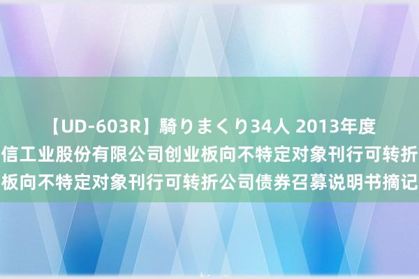 【UD-603R】騎りまくり34人 2013年度バージョン 远信工业: 远信工业股份有限公司创业板向不特定对象刊行可转折公司债券召募说明书摘记