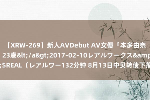 【XRW-269】新人AVDebut AV女優「本多由奈」本名「伊藤あすか」23歳</a>2017-02-10レアルワークス&$REAL（レアルワー132分钟 8月13日中贝转债下落0.43%，转股溢价率29.75%