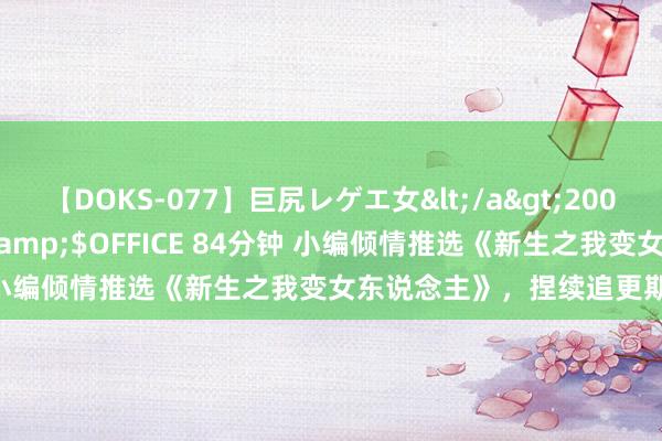 【DOKS-077】巨尻レゲエ女</a>2009-05-01OFFICE K’S&$OFFICE 84分钟 小编倾情推选《新生之我变女东说念主》，捏续追更期待感十足