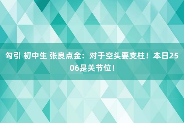 勾引 初中生 张良点金：对于空头要支柱！本日2506是关节位！