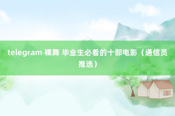 telegram 裸舞 毕业生必看的十部电影（通信员推选）