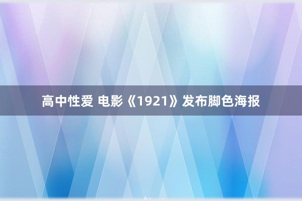 高中性爱 电影《1921》发布脚色海报