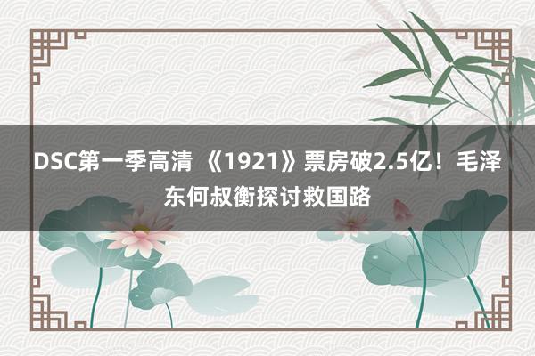 DSC第一季高清 《1921》票房破2.5亿！毛泽东何叔衡探讨救国路