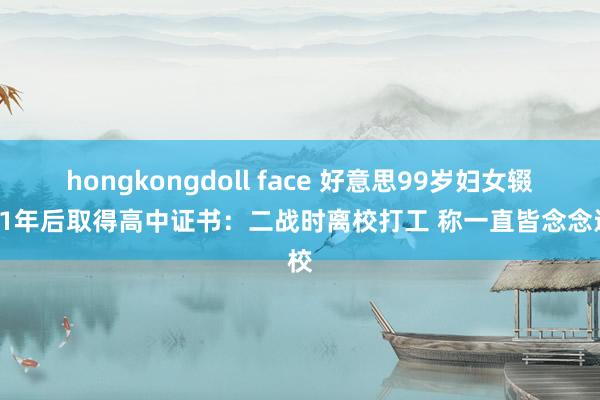 hongkongdoll face 好意思99岁妇女辍学81年后取得高中证书：二战时离校打工 称一直皆念念返校