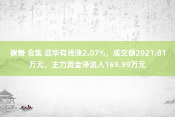 裸舞 合集 歌华有线涨2.07%，成交额2021.81万元，主力资金净流入169.99万元