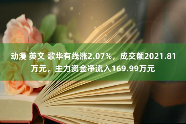 动漫 英文 歌华有线涨2.07%，成交额2021.81万元，主力资金净流入169.99万元