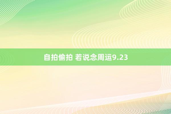 自拍偷拍 若说念周运9.23