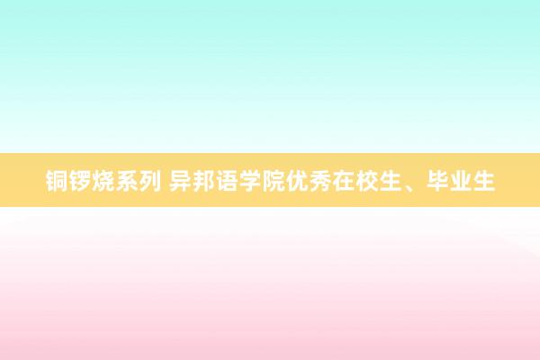 铜锣烧系列 异邦语学院优秀在校生、毕业生